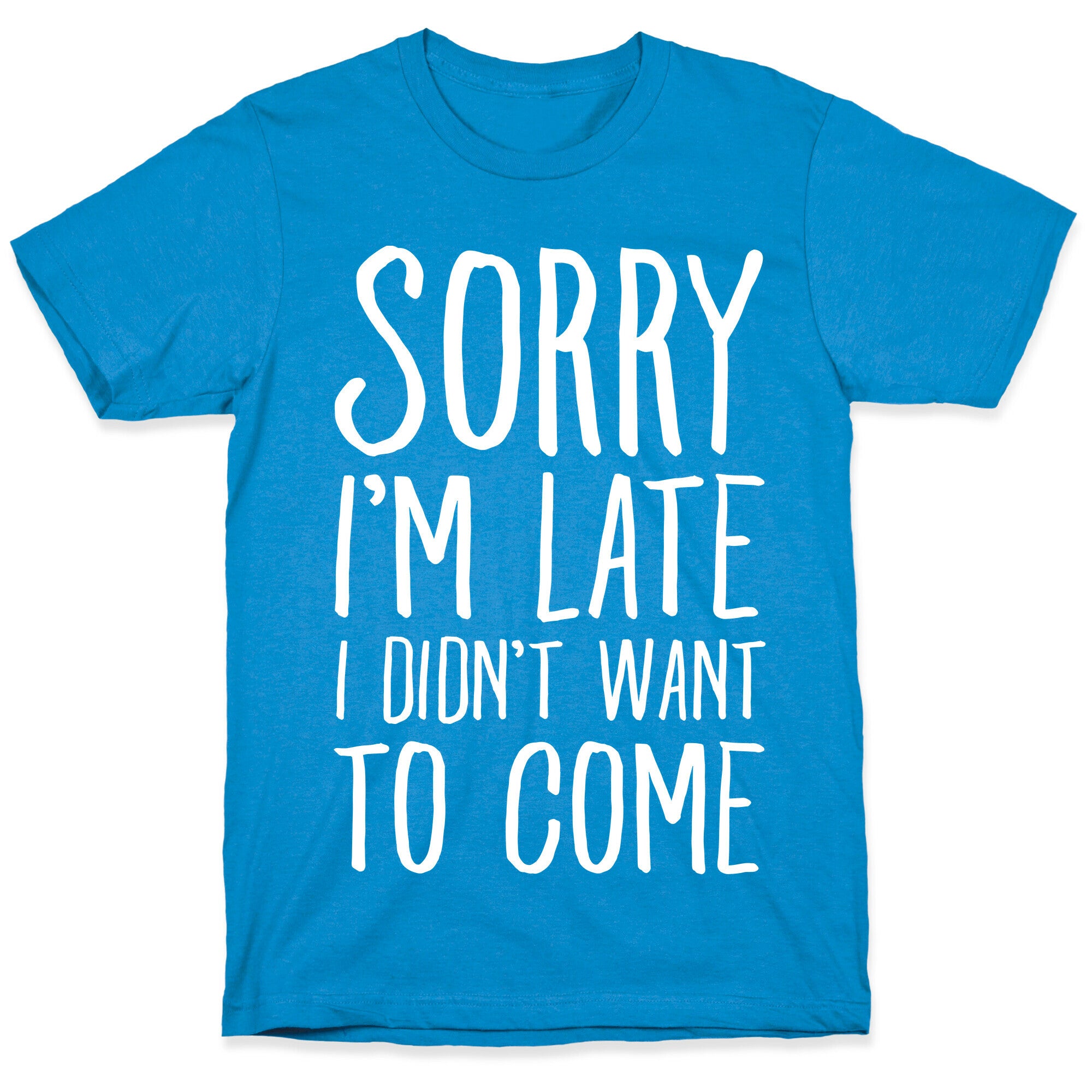 Sorry I'm Late I Didn't Want To Come T-Shirt
